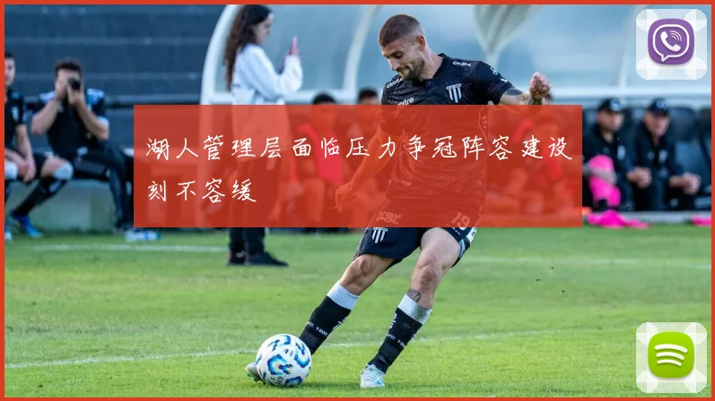 湖人管理层面临压力争冠阵容建设刻不容缓