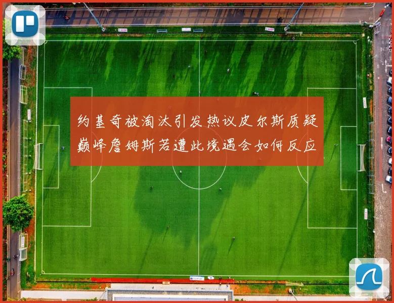约基奇被淘汰引发热议皮尔斯质疑巅峰詹姆斯若遭此境遇会如何反应